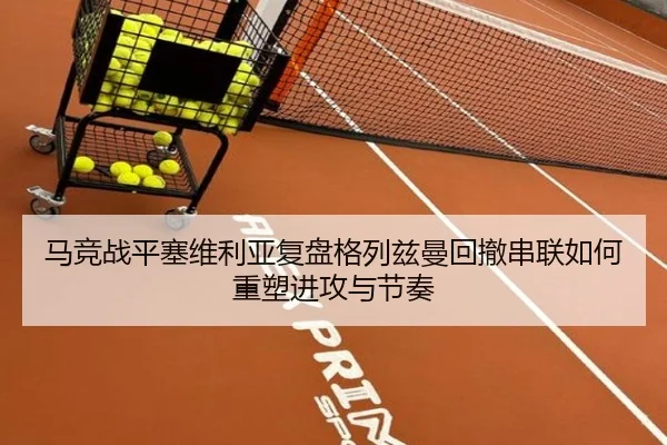 马竞战平塞维利亚复盘格列兹曼回撤串联如何重塑进攻与节奏