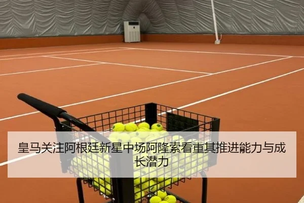 皇马关注阿根廷新星中场阿隆索看重其推进能力与成长潜力